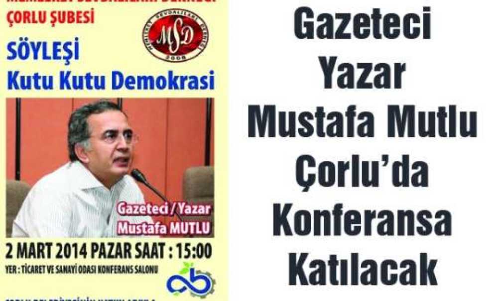 Gazeteci Yazar Mustafa Mutlu Çorlu`da Konferansa Katılacak