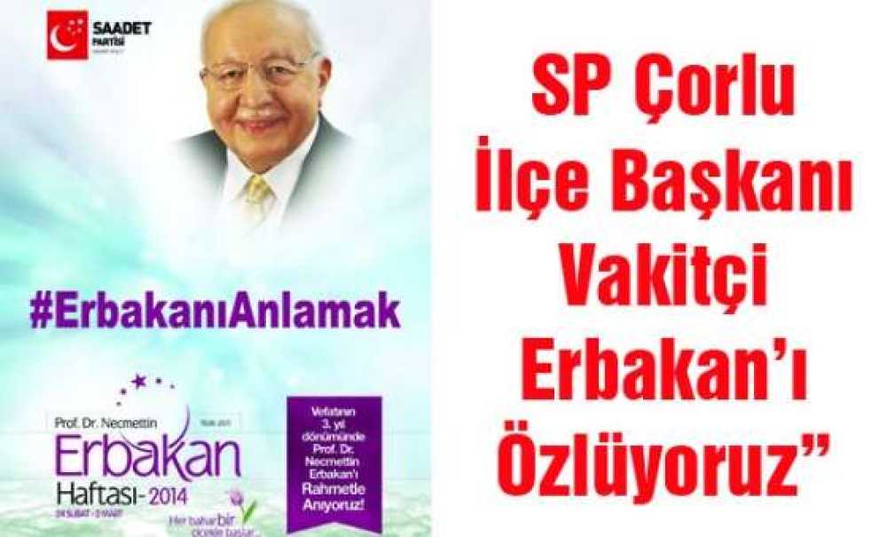 Sp Çorlu İlçe Başkanı Vakitçi:“Erbakan`ı Özlüyoruz”