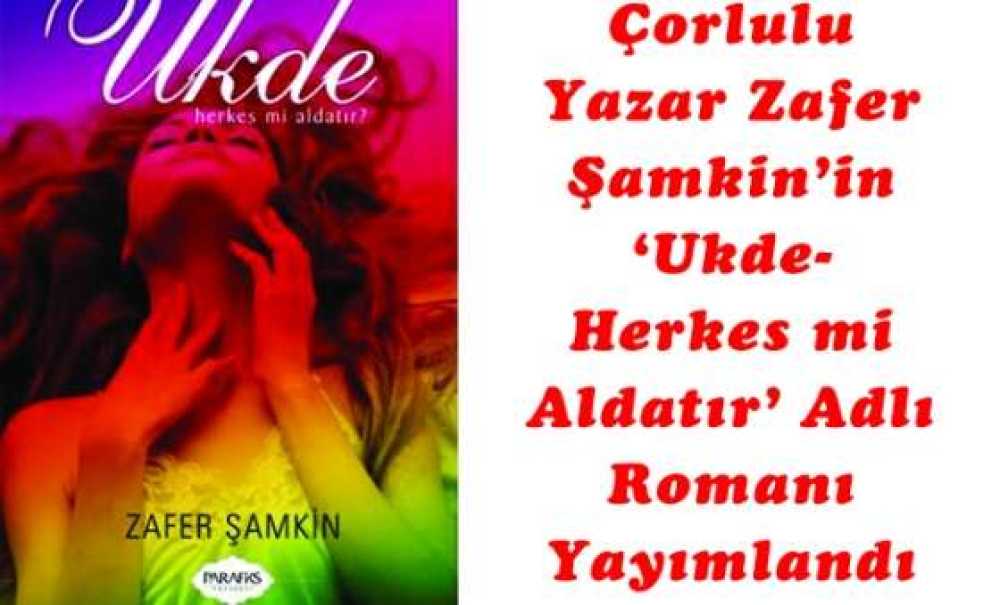 Çorlulu Yazar Zafer Şamkin'in ‘Ukde-Herkes Mi Aldatır?' Adlı Romanı Yayımlandı