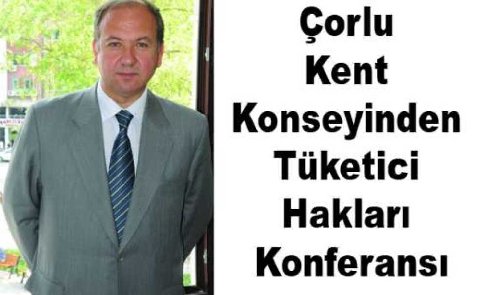 Çorlu Kent Konseyinden Tüketici Hakları Konferansı