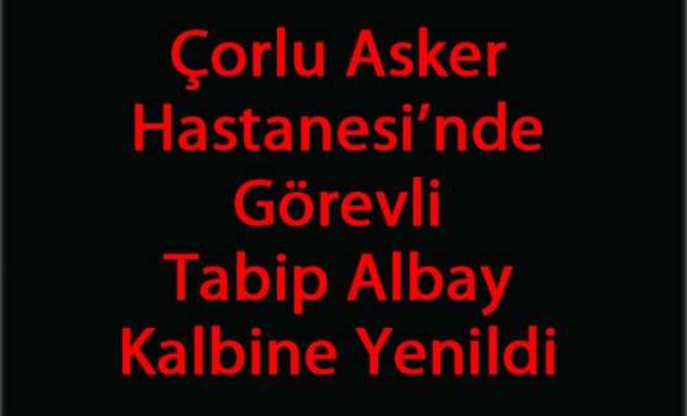 Çorlu Asker Hastanesi`nde Görevli Tabip Albay Kalbine Yenildi