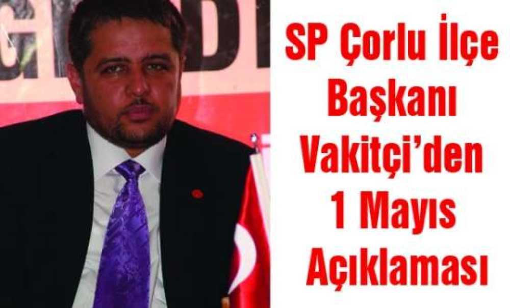 Sp Çorlu İlçe Başkanı Vakitçi`den 1 Mayıs Açıklaması