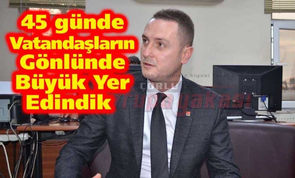 “45 Günde Vatandaşların Gönlünde Büyük Yer Edindik”