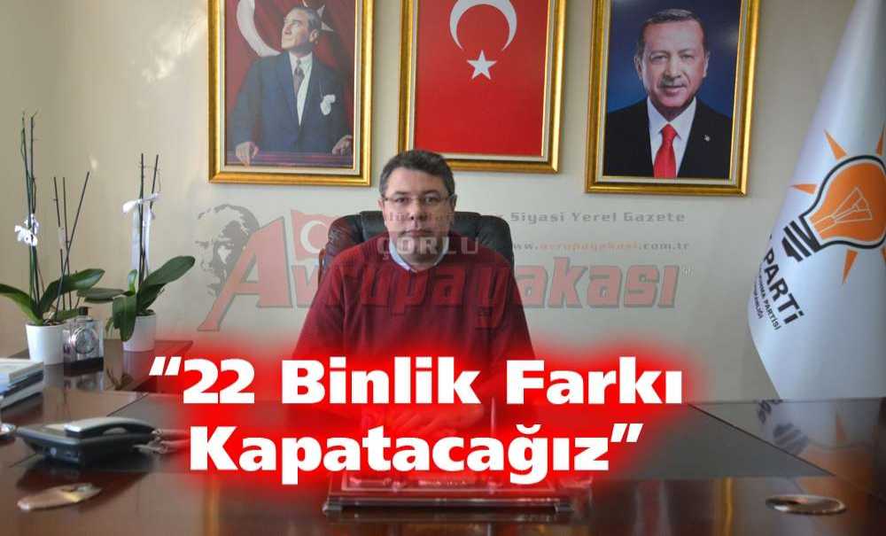 “22 Binlik Farkı Kapatacağız”