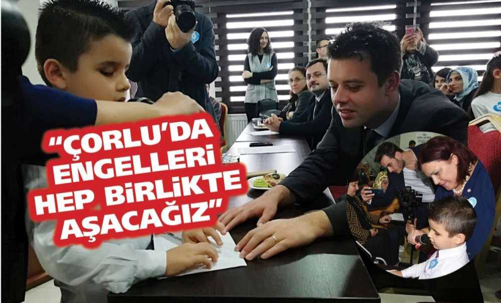 “Çorlu'da Engelleri Hep Birlikte Aşacağız”