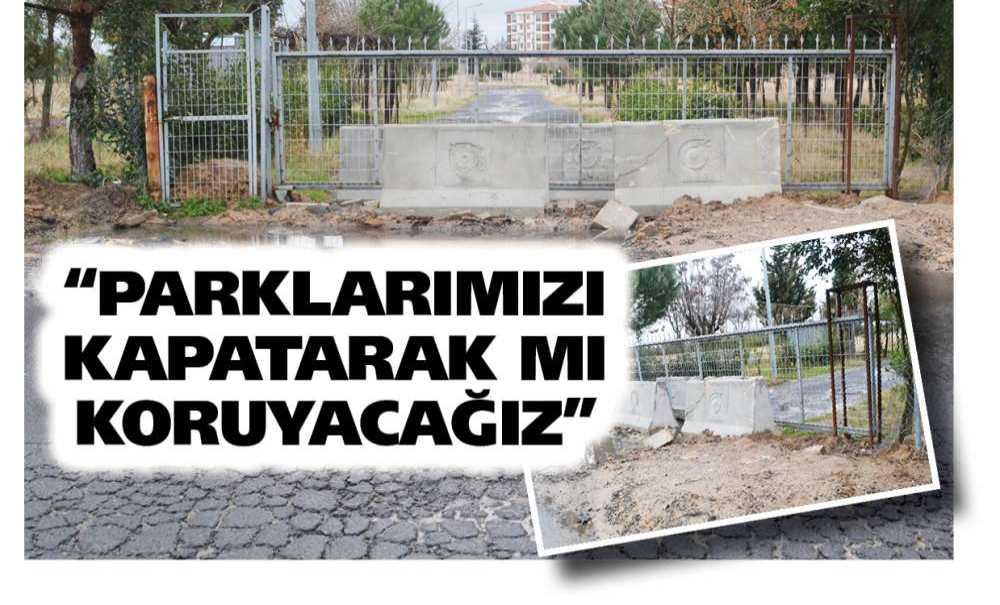 “Parklarımızı Kapatarak Mı Koruyacağız”