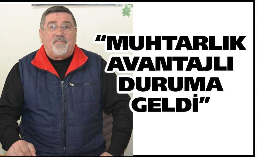 “Muhtarlık Avantajlı Duruma Geldi”
