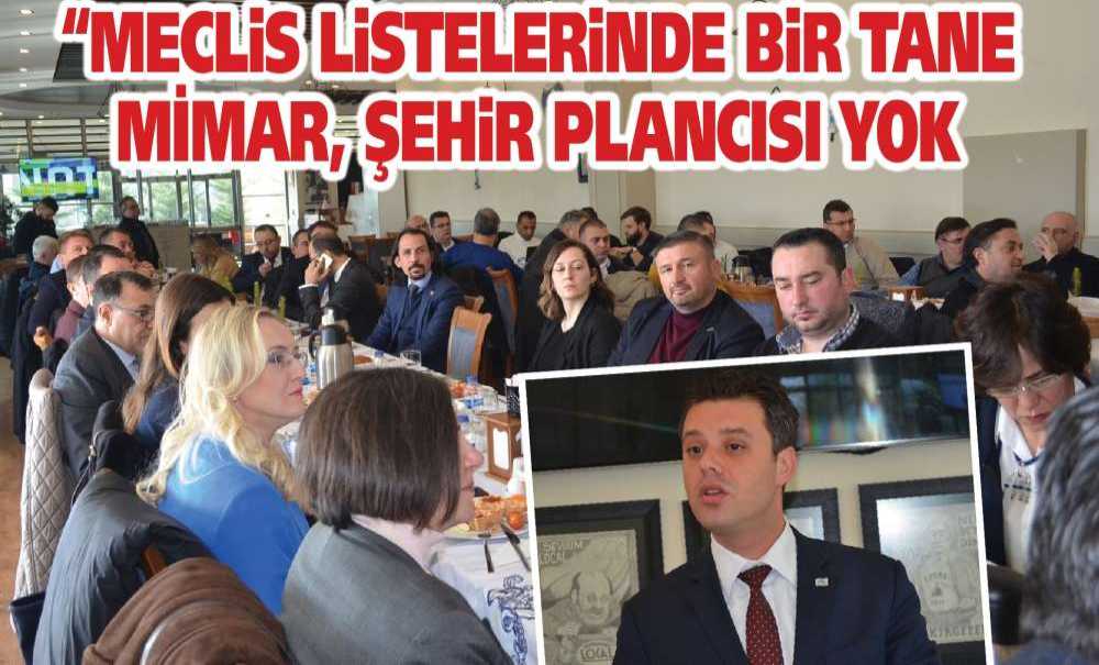 “Meclis Listelerinde Bir Tane Mimar, Şehir Plancısı Yok”