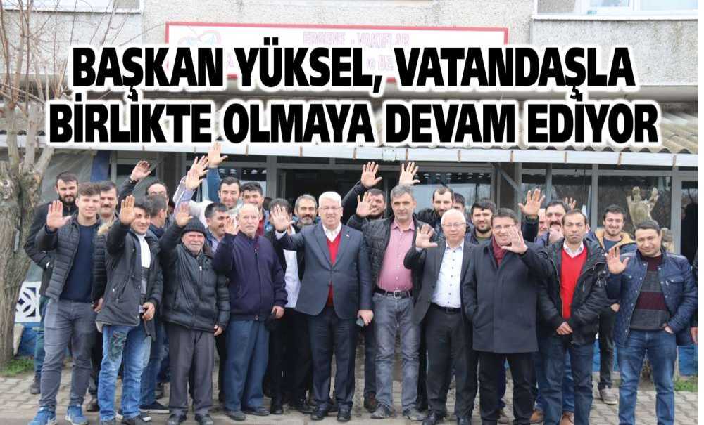 Başkan Yüksel, Vatandaşla Birlikte Olmaya Devam Ediyor
