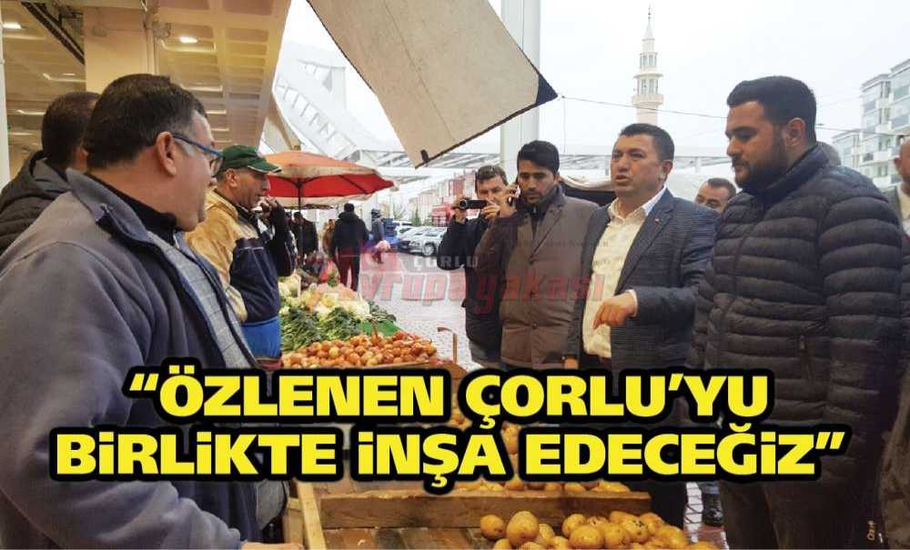 “Özlenen Çorlu'yu Birlikte İnşa Edeceğiz”