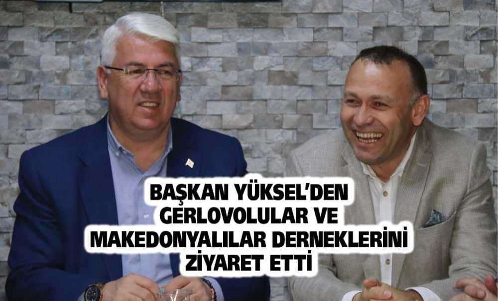 Başkan Yüksel'den Gerlovolular Ve Makedonyalılar Derneklerini Ziyaret Etti