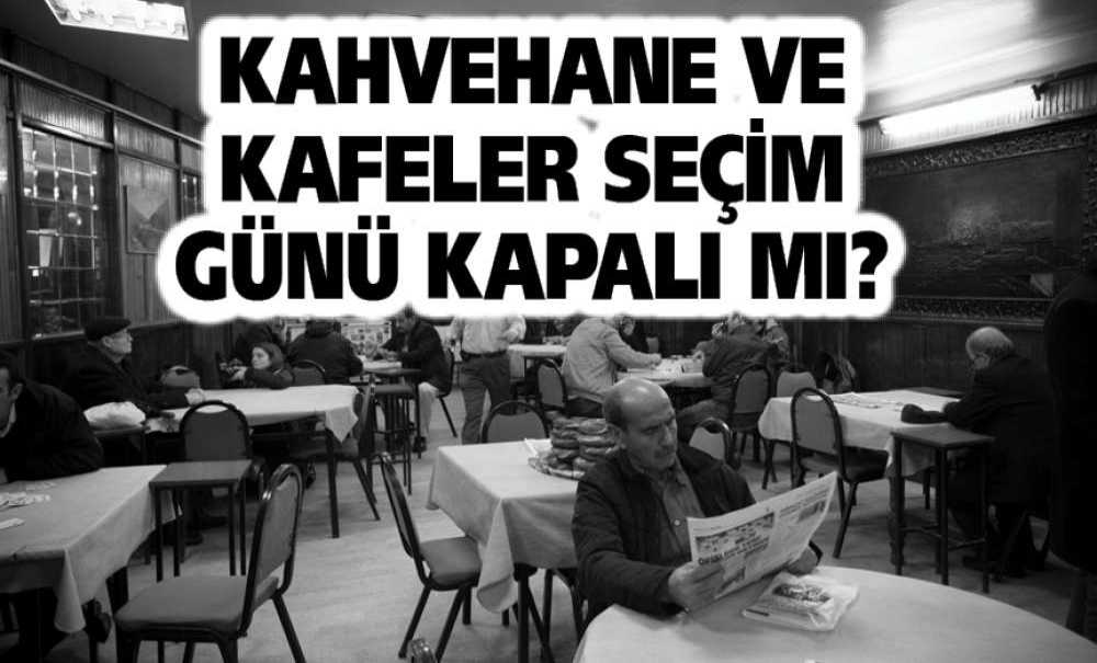 Kahvehane Ve Kafeler Seçim Günü Kapalı Mı?