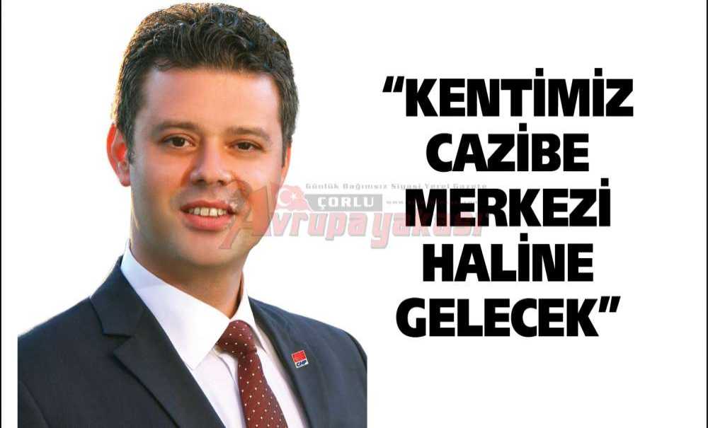 “Kentimiz Cazibe Merkezi Haline Gelecek”