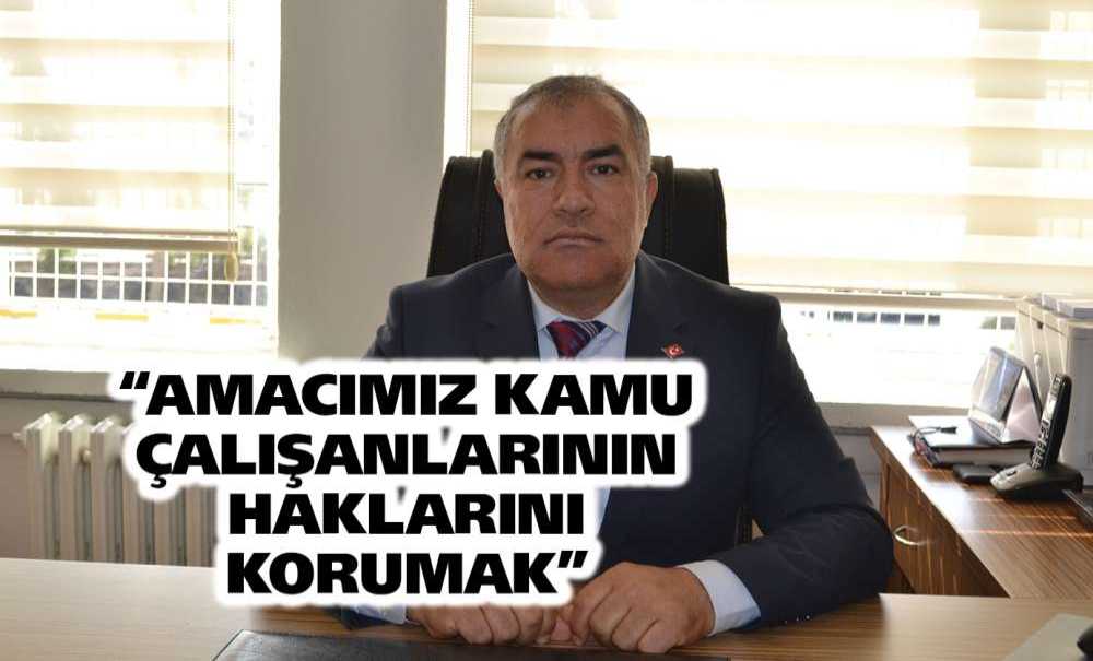 “Amacımız Kamu Çalışanlarının Haklarını Korumak”
