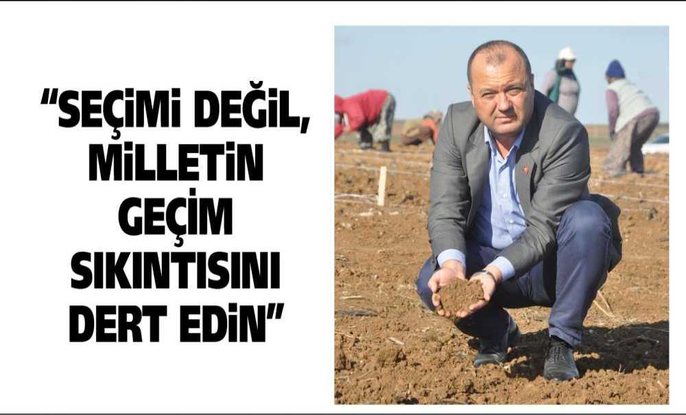 “Seçimi Değil, Milletin Geçim Sıkıntısını Dert Edin”