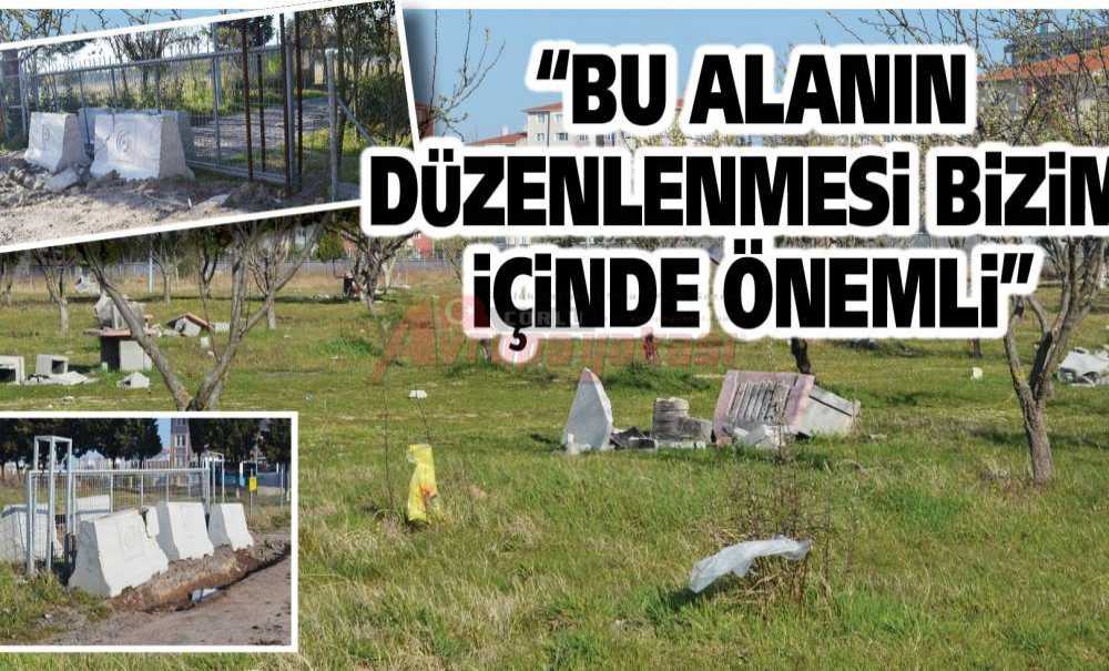 “Bu Alanın Düzenlenmesi Bizim İçinde Önemli”