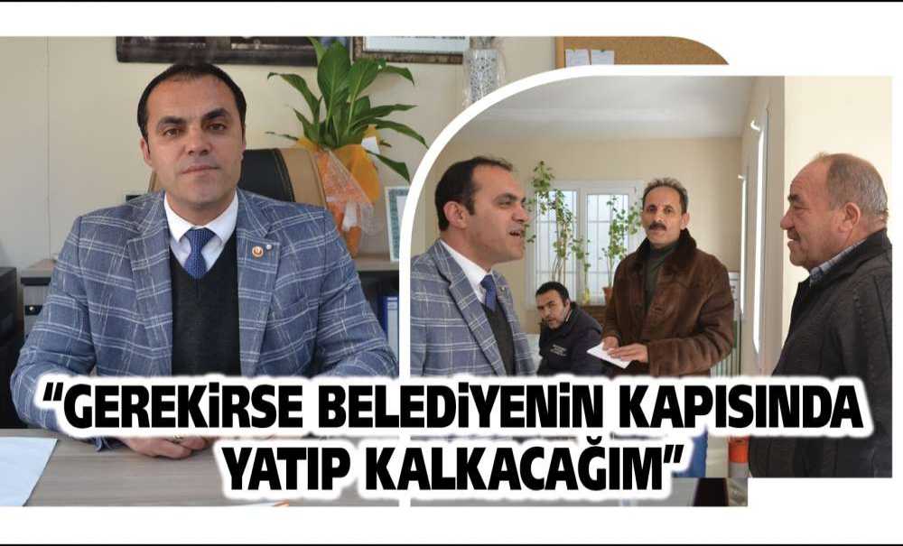 “Gerekirse Belediyenin Kapısında Yatıp Kalkacağım”