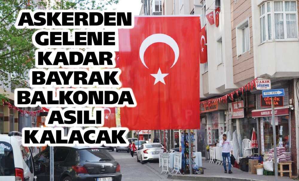 Askerden Gelene Kadar Bayrak Balkonda Asılı Kalacak