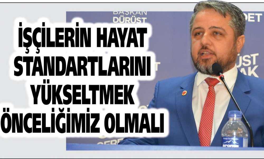 İşçilerin Hayat Standartlarını Yükseltmek Önceliğimiz Olmalı