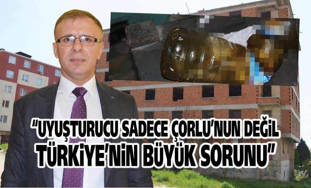“Uyuşturucu Sadece Çorlu'nun Değil Türkiye'nin Büyük Sorunu”