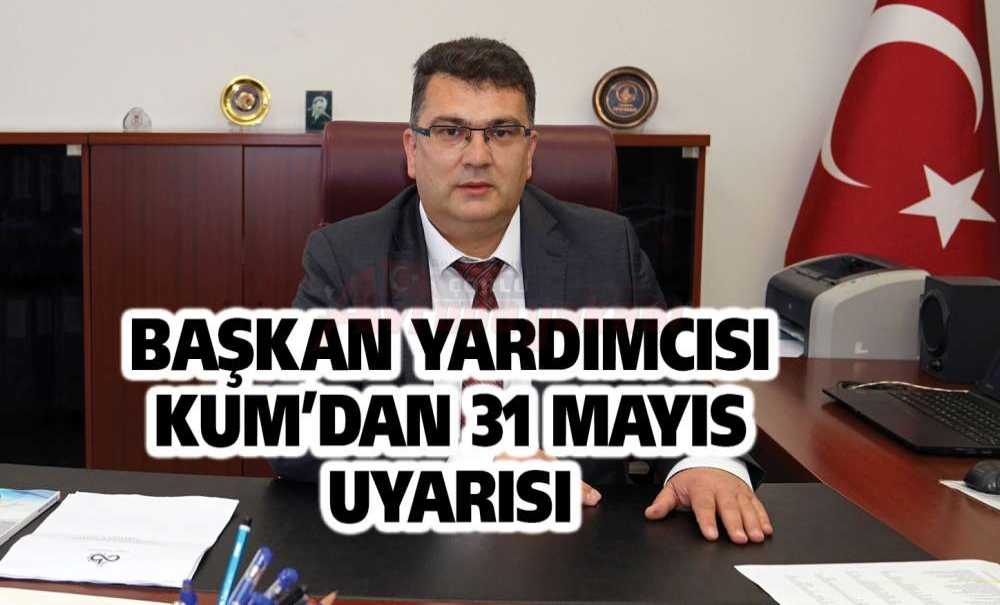 Başkan Yardımcısı Kum'dan 31 Mayıs Uyarısı