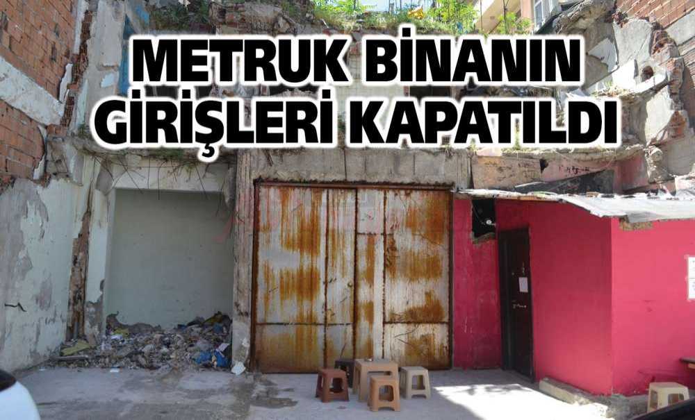 Metruk Binanın Girişleri Kapatıldı