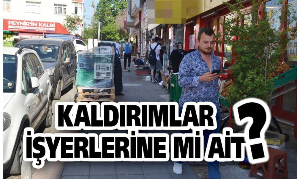 Kaldırımlar İşyerlerine Mi Ait ?