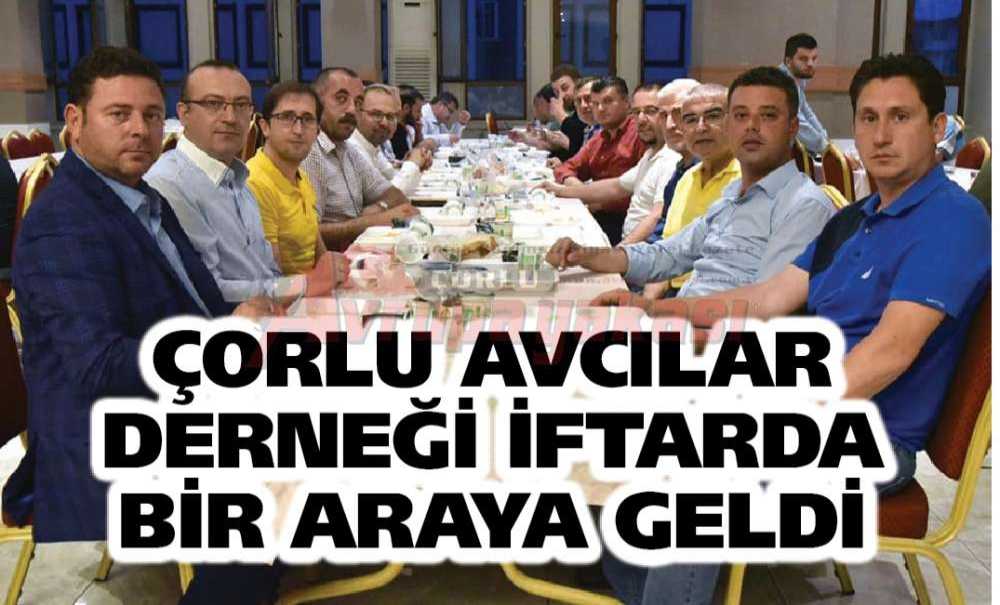 Çorlu Avcılar Derneği İftarda Bir Araya Geldi