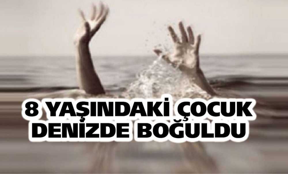 8 Yaşındaki Çocuk Denizde Boğuldu