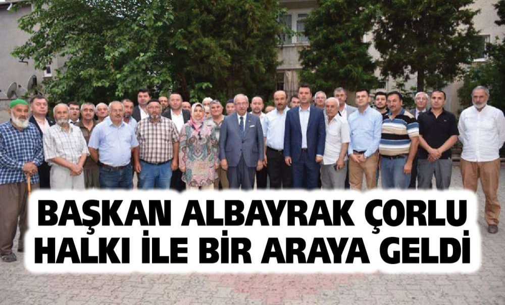 Başkan Albayrak Çorlu Halkı İle Bir Araya Geldi