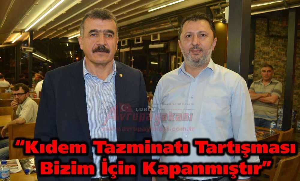 “Kıdem Tazminatı Tartışması Bizim İçin Kapanmıştır”
