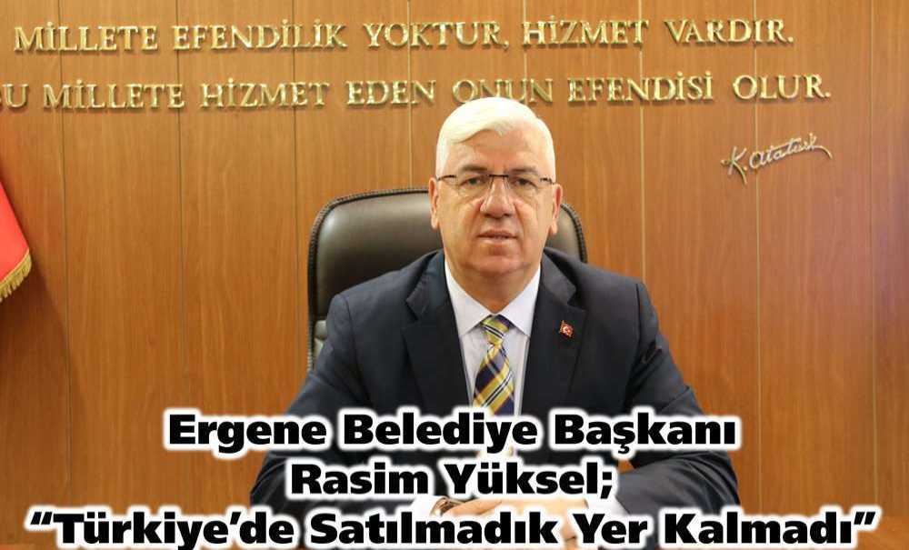 Ergene Belediye Başkanı Rasim Yüksel; “Türkiye'de Satılmadık Yer Kalmadı”