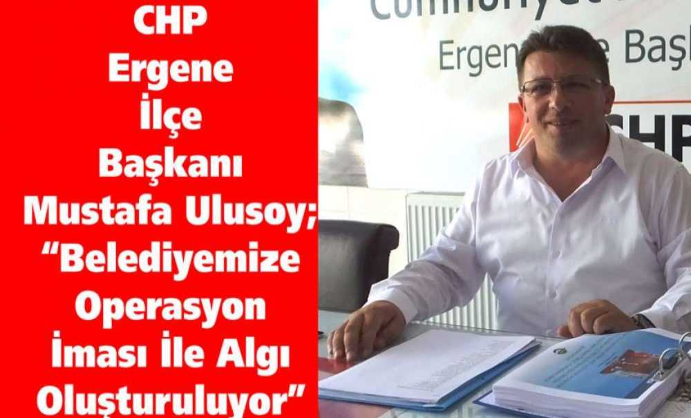 Chp Ergene İlçe Başkanı Mustafa Ulusoy; “Belediyemize Operasyon İması İle Algı Oluşturuluyor”