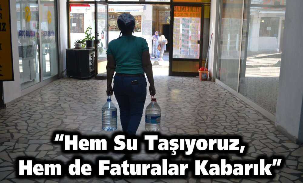 “Hem Su Taşıyoruz, Hem De Faturalar Kabarık”
