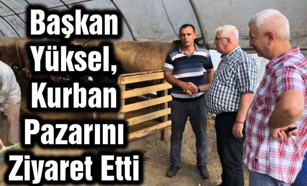 Başkan Yüksel, Kurban Pazarını Ziyaret Etti