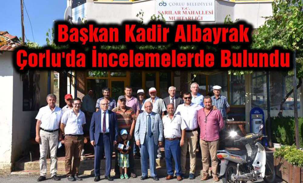 Başkan Kadir Albayrak Çorlu'da İncelemelerde Bulundu
