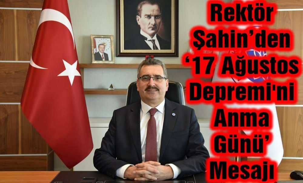 Rektör Şahin'den ‘17 Ağustos Depremi'ni Anma Günü' Mesajı