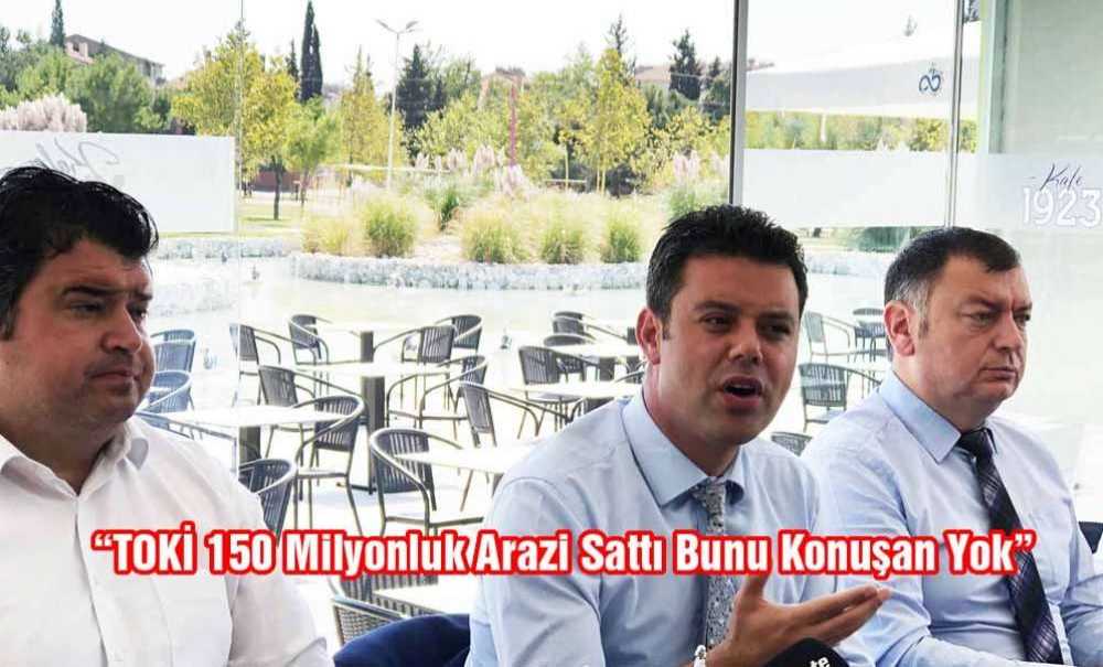 “Toki 150 Milyonluk Arazi Sattı Bunu Konuşan Yok”