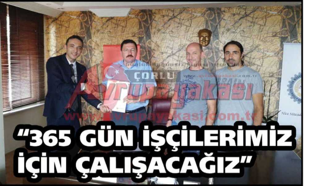 “365 Gün İşçilerimiz İçin Çalışacağız”