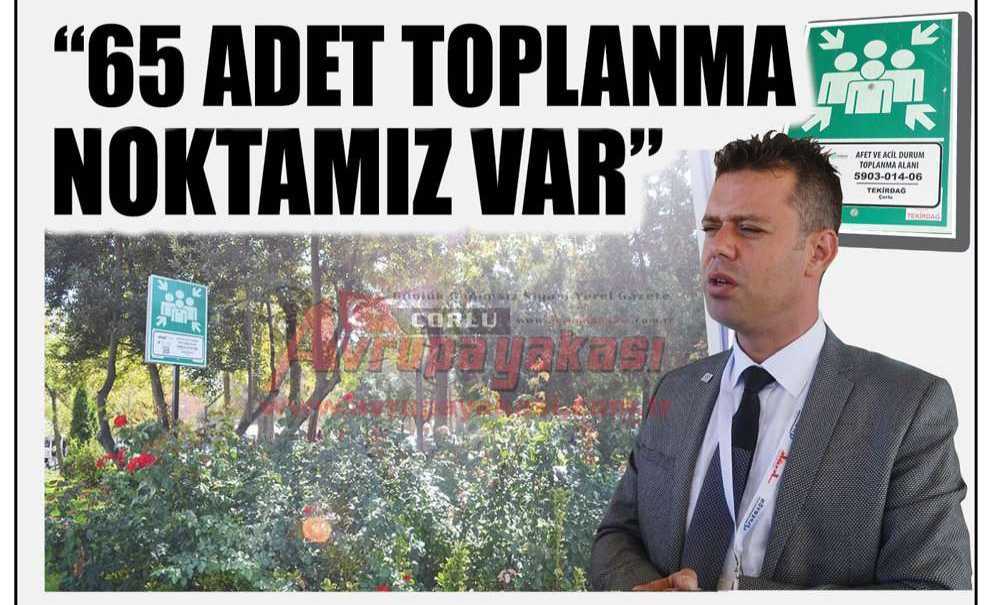 Çorlu Belediye Başkanı Ahmet Sarıkurt;“65 Adet Toplanma Noktamız Var”