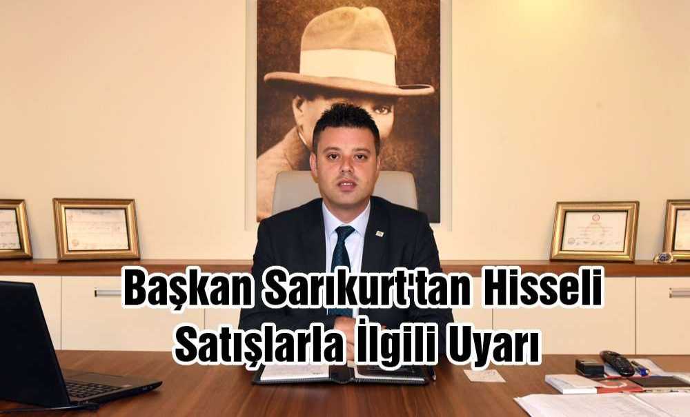 Başkan Sarıkurt'tan Hisseli Satışlarla İlgili Uyarı