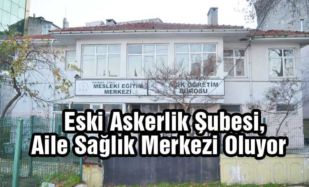 Eski Askerlik Şubesi Aile Sağlık Merkezi Oluyor
