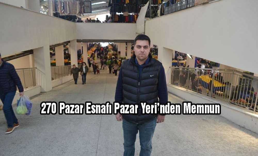 270 Pazar Esnafı Pazar Yeri'nden Memnun