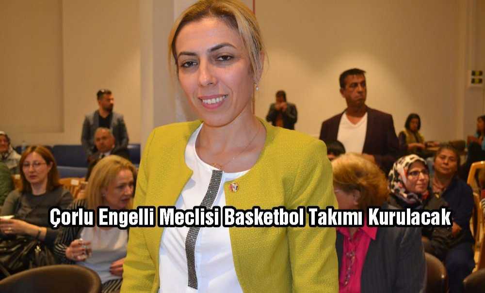 Çorlu Engelli Meclisi Basketbol Takımı Kurulacak