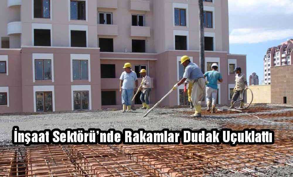 İnşaat Sektörü'nde Rakamlar Dudak Uçuklattı