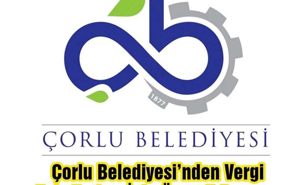 Çorlu Belediyesi'nden Vergi Tahsilatları İçin Önemli Duyuru