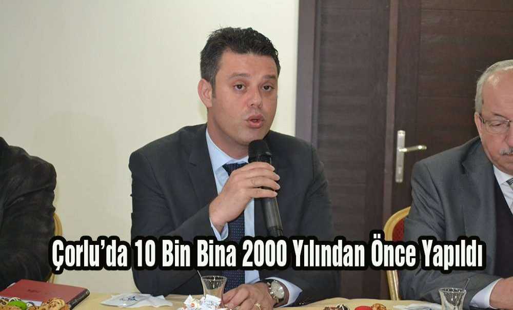 “Çorlu'da 10 Bin Bina 2000 Yılından Önce Yapıldı”