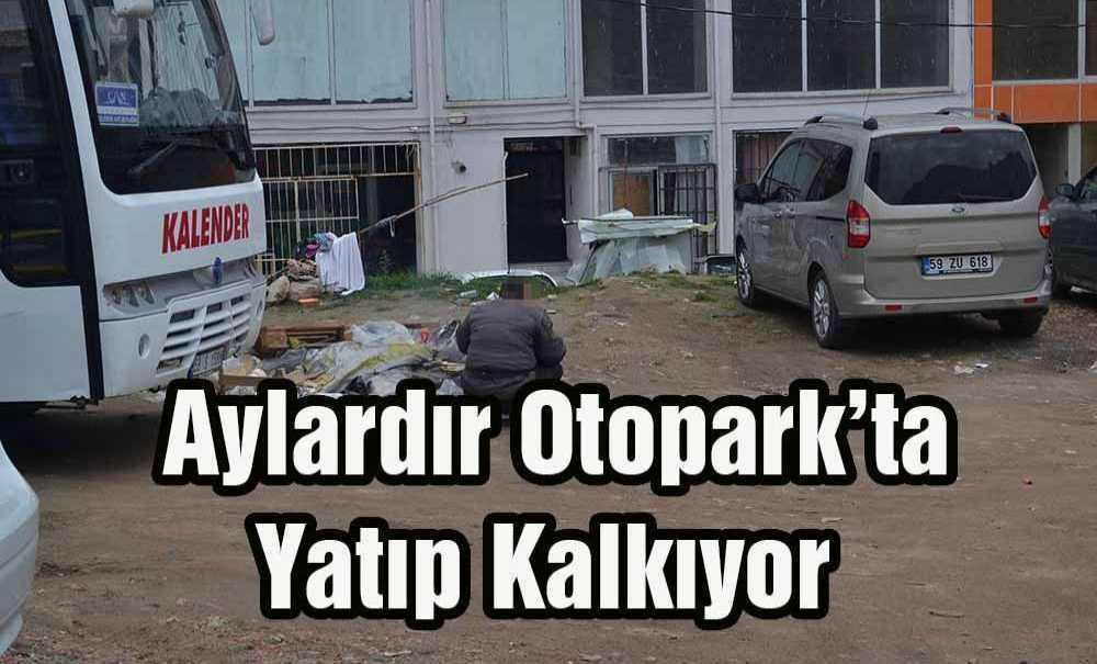 Aylardır Otopark'ta Yatıp Kalkıyor