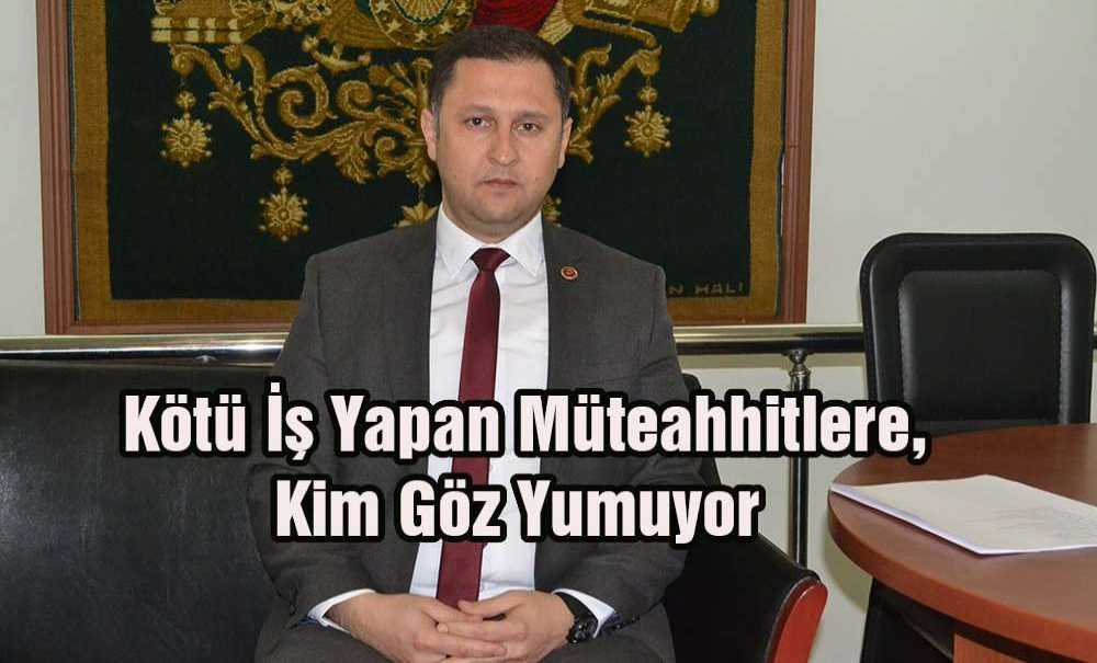 Kötü İş Yapan Müteahhitlere, Kim Göz Yumuyor?