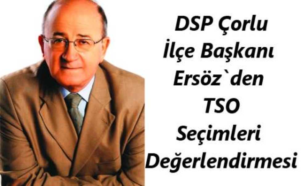 Dsp Çorlu İlçe Başkanı Ersöz`den Tso Seçimleri Değerlendirmesi